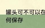 罐头可不可以在冰箱里放 罐头应该如何保存