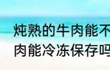 炖熟的牛肉能不能冷冻保存 炖熟的牛肉能冷冻保存吗