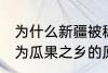 为什么新疆被称为瓜果之乡 新疆被称为瓜果之乡的原因