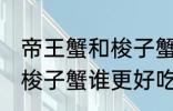 帝王蟹和梭子蟹哪个更好吃 帝王蟹和梭子蟹谁更好吃