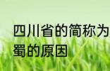 四川省的简称为什么是蜀 四川省简称蜀的原因