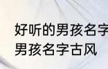 好听的男孩名字古风高冷 简单好听的男孩名字古风