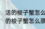 活的梭子蟹怎么蒸或者煮详细一点 活的梭子蟹怎么蒸