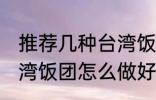 推荐几种台湾饭团的家庭制作方法 台湾饭团怎么做好吃