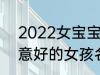 2022女宝宝的好听寓意好的名字 寓意好的女孩名字推荐