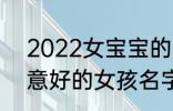 2022女宝宝的好听寓意好的名字 寓意好的女孩名字推荐