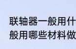 联轴器一般用什么材料做的 联轴器一般用哪些材料做的