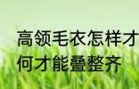 高领毛衣怎样才能叠整齐 高领毛衣如何才能叠整齐