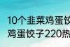 10个韭菜鸡蛋饺子多少热量 10个韭菜鸡蛋饺子220热量吗