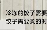 冷冻的饺子需要煮多久才能熟 冷冻的饺子需要煮的时间