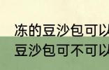 冻的豆沙包可以放到微波炉里吗 冻的豆沙包可不可以放到微波炉里