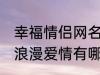 幸福情侣网名浪漫爱情 幸福情侣网名浪漫爱情有哪些