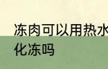 冻肉可以用热水化冻吗 冻肉能用热水化冻吗