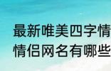 最新唯美四字情侣网名 最新唯美四字情侣网名有哪些