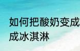 如何把酸奶变成冰淇淋 怎么把酸奶变成冰淇淋