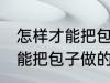 怎样才能把包子做的又白又软 如何才能把包子做的又白又软