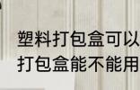 塑料打包盒可以放微波炉加热吗 塑料打包盒能不能用微波炉加热