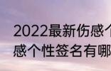 2022最新伤感个性签名 2022最新伤感个性签名有哪些