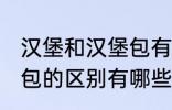 汉堡和汉堡包有什么区别 汉堡和汉堡包的区别有哪些