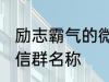 励志霸气的微信群名称 比较霸气的微信群名称