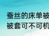 蚕丝的床单被套可机洗吗 蚕丝的床单被套可不可机洗