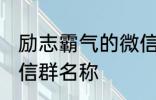 励志霸气的微信群名称 比较霸气的微信群名称