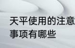 天平使用的注意事项 天平使用的注意事项有哪些