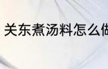 关东煮汤料怎么做 关东煮汤料如何做