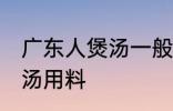 广东人煲汤一般用什么材料 广东人煲汤用料