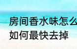 房间香水味怎么最快去掉 房间香水味如何最快去掉