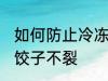 如何防止冷冻饺子不裂 怎么防止冷冻饺子不裂