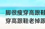 脚很瘦穿高跟鞋老掉跟怎么办 脚很瘦穿高跟鞋老掉跟如何解决