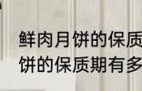 鲜肉月饼的保质期一般是多少 鲜肉月饼的保质期有多久