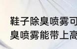 鞋子除臭喷雾可以带上高铁吗 鞋子除臭喷雾能带上高铁吗