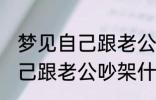 梦见自己跟老公吵架怎么回事 梦见自己跟老公吵架什么回事