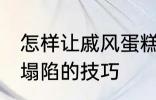 怎样让戚风蛋糕不塌陷 让戚风蛋糕不塌陷的技巧