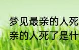 梦见最亲的人死了是怎么回事 梦见最亲的人死了是什么意思