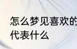 怎么梦见喜欢的人 梦见自己喜欢的人代表什么