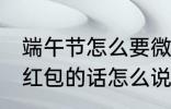 端午节怎么要微信红包 端午节微信要红包的话怎么说