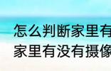 怎么判断家里有没有摄像头 如何判断家里有没有摄像头