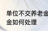 单位不交养老金怎么办 单位不交养老金如何处理