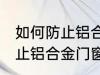 如何防止铝合金门窗腐蚀生锈 怎么防止铝合金门窗腐蚀生锈