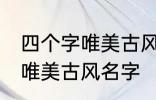 四个字唯美古风名字 有哪些四个字的唯美古风名字