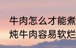 牛肉怎么才能煮的很烂很好吃啊 如何炖牛肉容易软烂