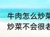 牛肉怎么炒菜不会很老啊 牛肉怎如何炒菜不会很老