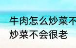 牛肉怎么炒菜不会很老啊 牛肉怎如何炒菜不会很老