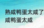 熟咸鸭蛋太咸了怎么办呢 如何解决熟咸鸭蛋太咸