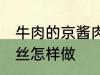 牛肉的京酱肉丝如何做 牛肉的京酱肉丝怎样做