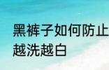 黑裤子如何防止变白 怎样防止黑裤子越洗越白