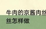 牛肉的京酱肉丝如何做 牛肉的京酱肉丝怎样做